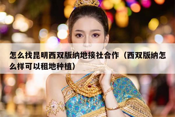 怎么找昆明西双版纳地接社合作（西双版纳怎么样可以租地种植）