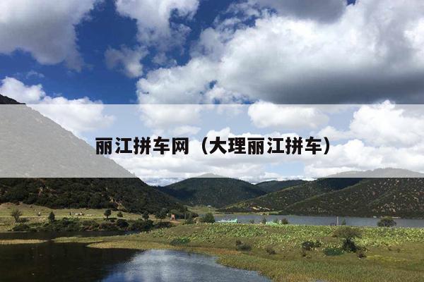 丽江拼车网（大理丽江拼车）