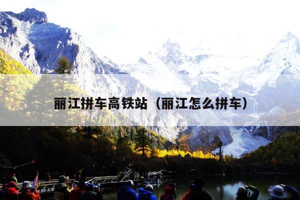 丽江拼车高铁站（丽江怎么拼车）