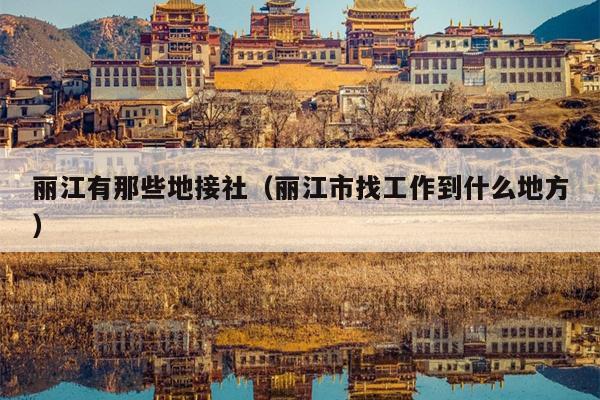 丽江有那些地接社（丽江市找工作到什么地方）