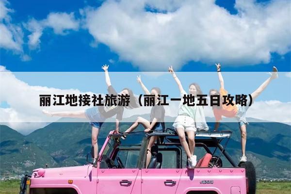 丽江地接社旅游（丽江一地五日攻略）