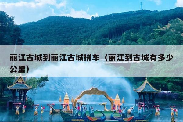 丽江古城到丽江古城拼车（丽江到古城有多少公里）