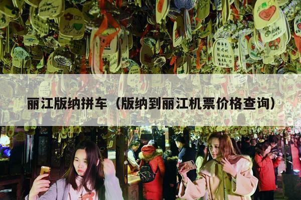 丽江版纳拼车（版纳到丽江机票价格查询）