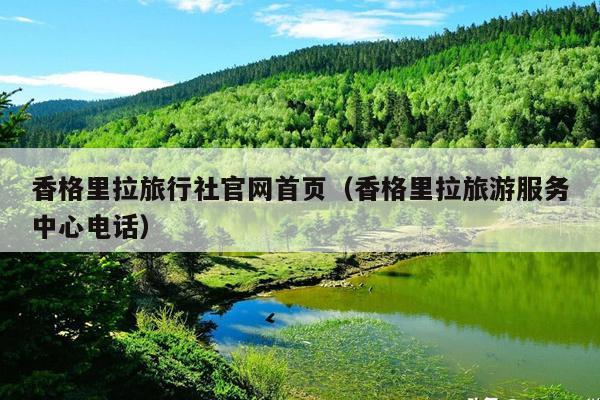 香格里拉旅行社官网首页（香格里拉旅游服务中心电话）