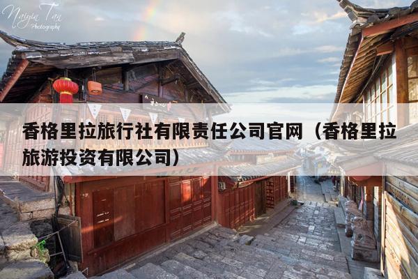 香格里拉旅行社有限责任公司官网（香格里拉旅游投资有限公司）