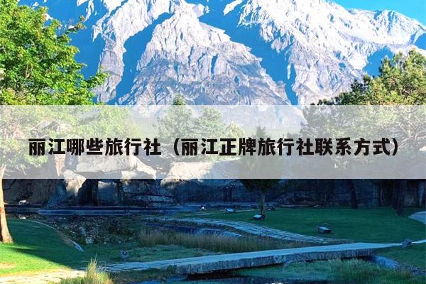 丽江哪些旅行社（丽江正牌旅行社联系方式）