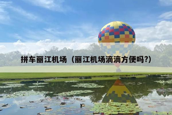 拼车丽江机场（丽江机场滴滴方便吗?）