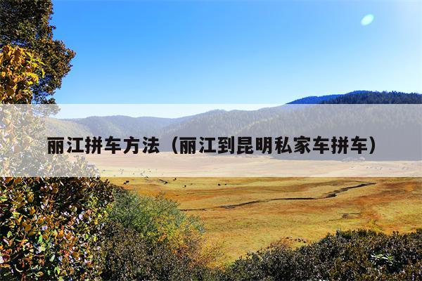 丽江拼车方法（丽江到昆明私家车拼车）