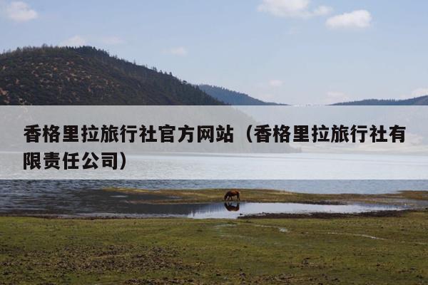 香格里拉旅行社官方网站（香格里拉旅行社有限责任公司）