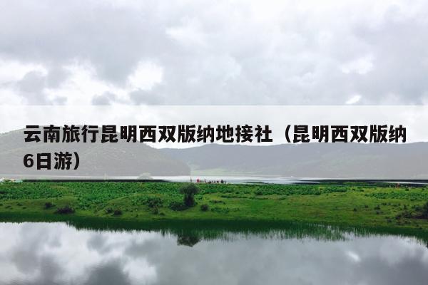 云南旅行昆明西双版纳地接社（昆明西双版纳6日游）