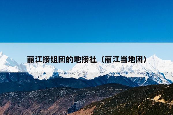 丽江接组团的地接社（丽江当地团）