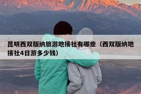 昆明西双版纳旅游地接社有哪些（西双版纳地接社4日游多少钱）