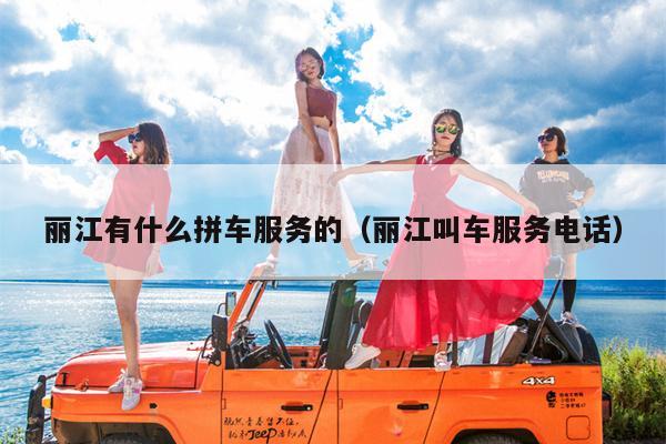 丽江有什么拼车服务的（丽江叫车服务电话）