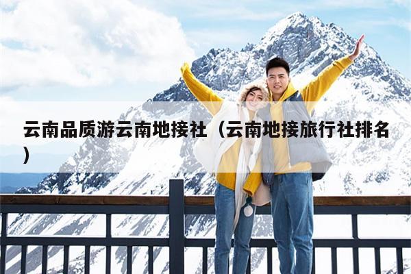 云南品质游云南地接社（云南地接旅行社排名）