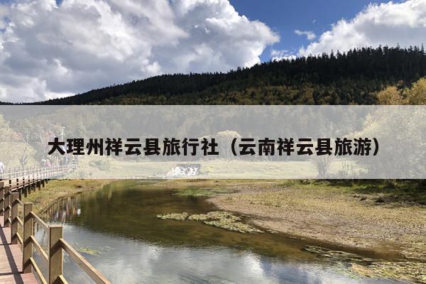 大理州祥云县旅行社（云南祥云县旅游）