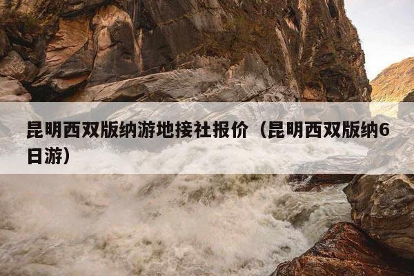 昆明西双版纳游地接社报价（昆明西双版纳6日游）
