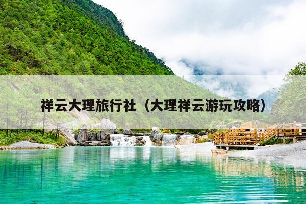 祥云大理旅行社（大理祥云游玩攻略）