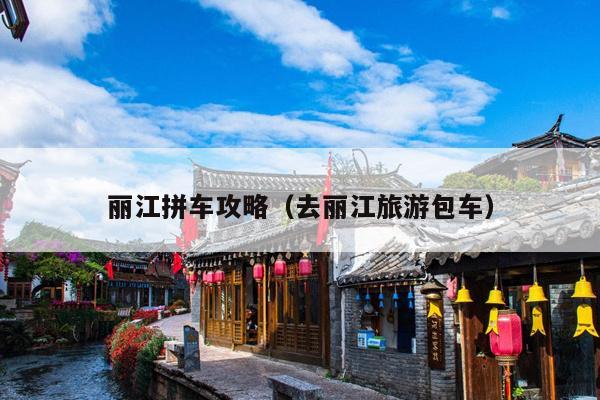 丽江拼车攻略（去丽江旅游包车）