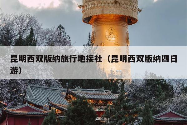 昆明西双版纳旅行地接社（昆明西双版纳四日游）