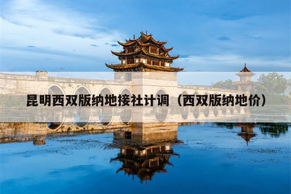 昆明西双版纳地接社计调（西双版纳地价）