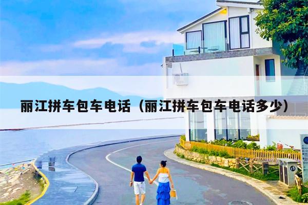 丽江拼车包车电话（丽江拼车包车电话多少）