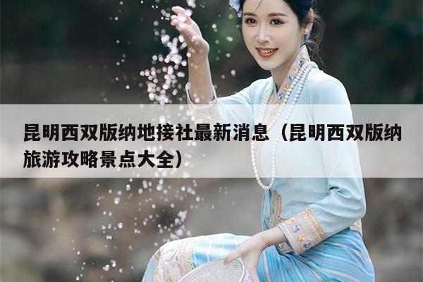 昆明西双版纳地接社最新消息（昆明西双版纳旅游攻略景点大全）