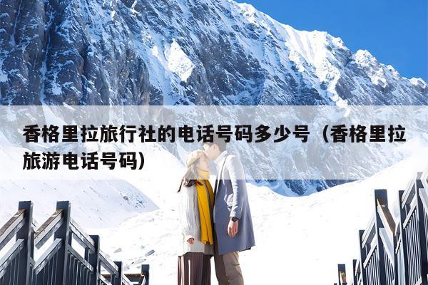 香格里拉旅行社的电话号码多少号（香格里拉旅游电话号码）