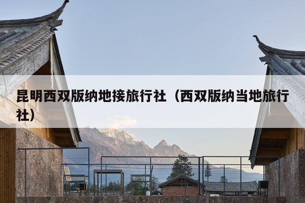 昆明西双版纳地接旅行社（西双版纳当地旅行社）