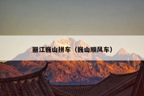 丽江巍山拼车（巍山顺风车）