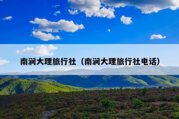 南涧大理旅行社（南涧大理旅行社电话）