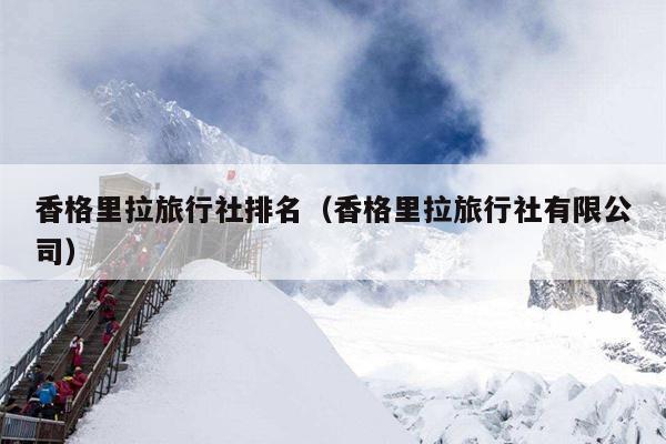 香格里拉旅行社排名（香格里拉旅行社有限公司）