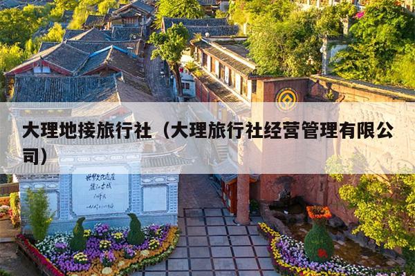 大理地接旅行社（大理旅行社经营管理有限公司）