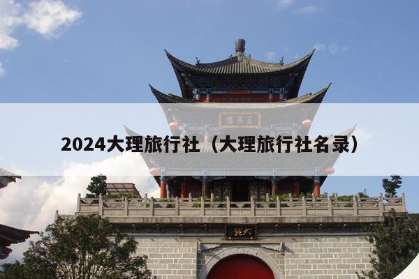 2024大理旅行社（大理旅行社名录）