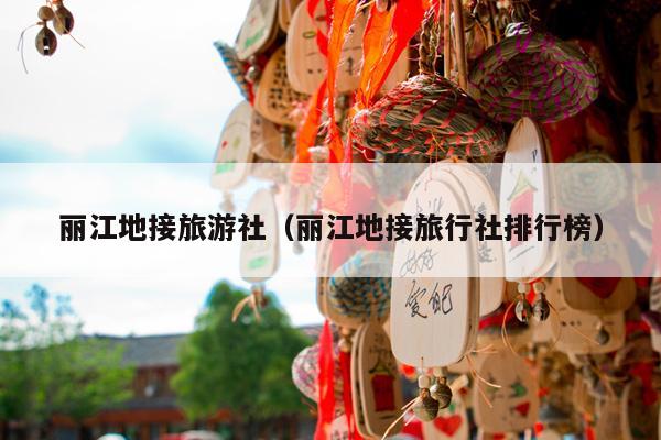 丽江地接旅游社（丽江地接旅行社排行榜）