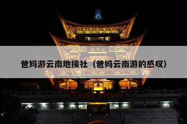 爸妈游云南地接社（爸妈云南游的感叹）
