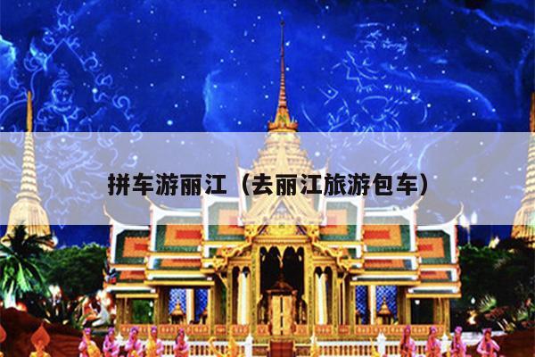 拼车游丽江（去丽江旅游包车）