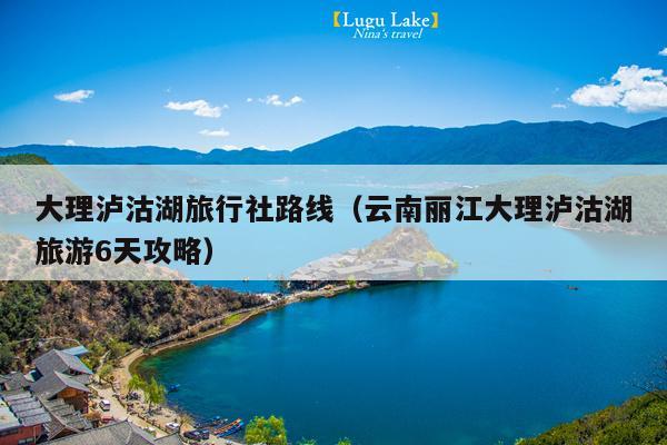 大理泸沽湖旅行社路线（云南丽江大理泸沽湖旅游6天攻略）