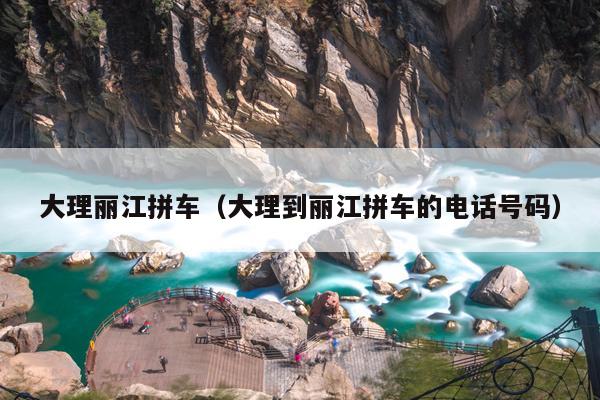 大理丽江拼车（大理到丽江拼车的电话号码）