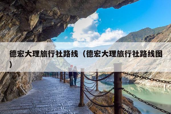 德宏大理旅行社路线（德宏大理旅行社路线图）