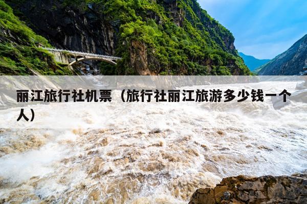 丽江旅行社机票（旅行社丽江旅游多少钱一个人）
