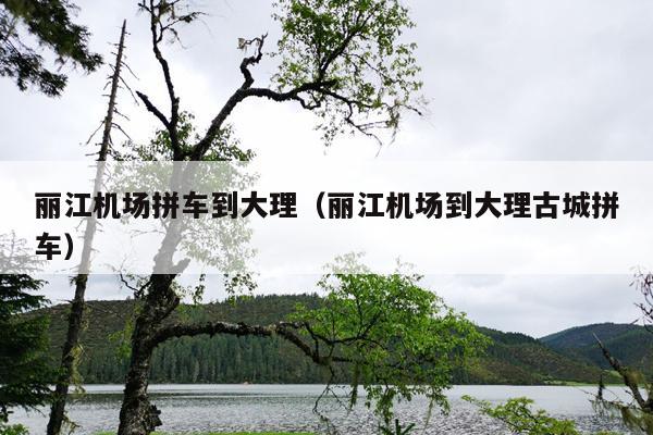 丽江机场拼车到大理（丽江机场到大理古城拼车）