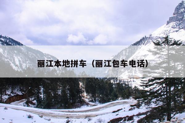 丽江本地拼车（丽江包车电话）