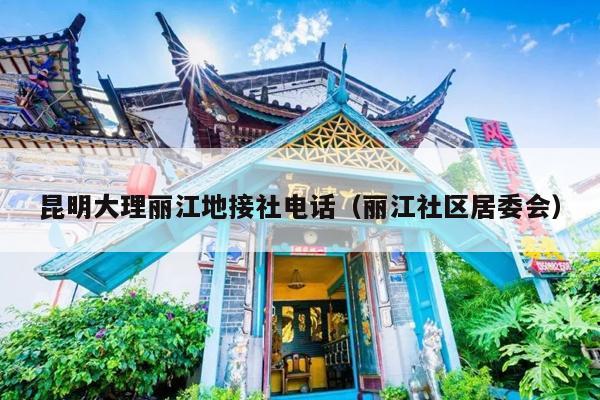 昆明大理丽江地接社电话（丽江社区居委会）