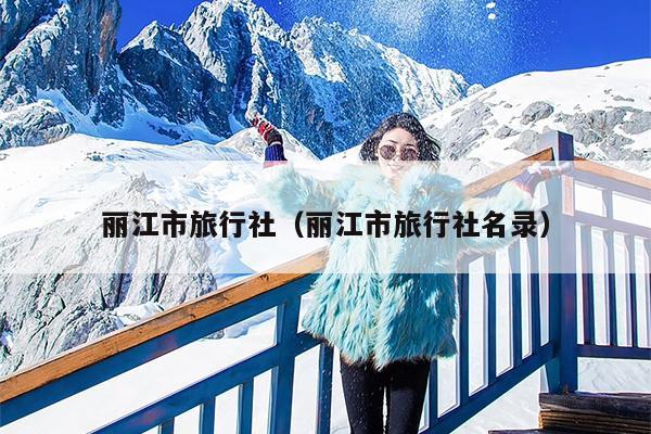 丽江市旅行社（丽江市旅行社名录）