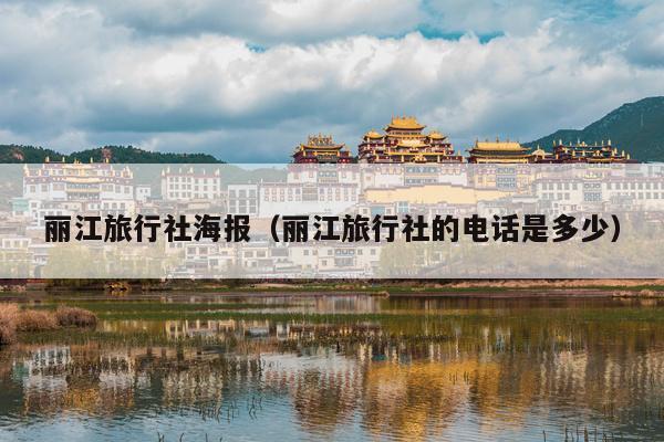 丽江旅行社海报（丽江旅行社的电话是多少）