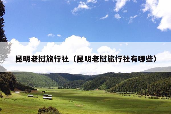 昆明老挝旅行社（昆明老挝旅行社有哪些）