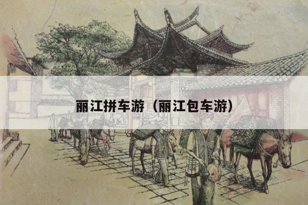 丽江拼车游（丽江包车游）