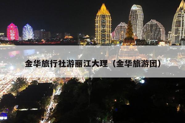 金华旅行社游丽江大理（金华旅游团）