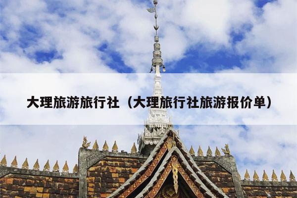 大理旅游旅行社（大理旅行社旅游报价单）