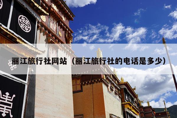丽江旅行社网站（丽江旅行社的电话是多少）